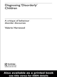 Title: Diagnosing 'Disorderly' Children: A critique of behaviour disorder discourses, Author: Valerie Harwood