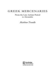 Title: Greek Mercenaries: From the Late Archaic Period to Alexander, Author: Matthew Trundle