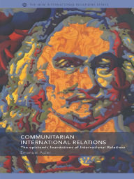 Title: Communitarian International Relations: The Epistemic Foundations of International Relations, Author: Emanuel Adler