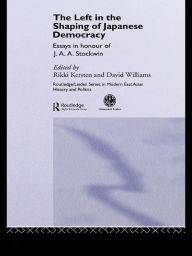 Title: The Left in the Shaping of Japanese Democracy: Essays in Honour of J.A.A. Stockwin, Author: David Williams