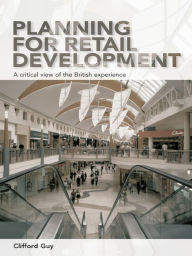 Title: Planning for Retail Development: A Critical View of the British Experience, Author: Clifford Guy