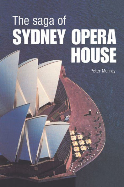The Saga of Sydney Opera House: The Dramatic Story of the Design and Construction of the Icon of Modern Australia