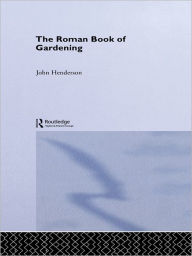 Title: The Roman Book of Gardening, Author: John Henderson