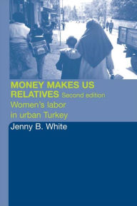 Title: Money Makes Us Relatives: Women's Labor in Urban Turkey, Author: Jenny B. White