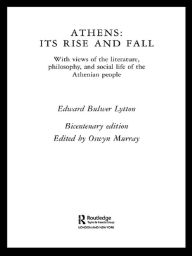 Title: Athens: Its Rise and Fall: With Views of the Literature, Philosophy, and Social Life of the Athenian People, Author: Edward Bulwer Lytton