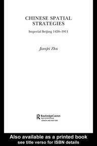 Title: Chinese Spatial Strategies: Imperial Beijing, 1420-1911, Author: Jianfei Zhu