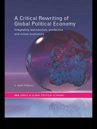 Title: A Critical Rewriting of Global Political Economy: Integrating Reproductive, Productive and Virtual Economies, Author: V. Spike Peterson