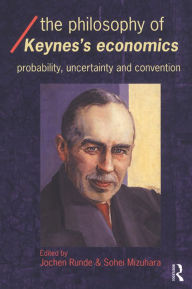 Title: The Philosophy of Keynes' Economics: Probability, Uncertainty and Convention, Author: Sohei Mizuhara