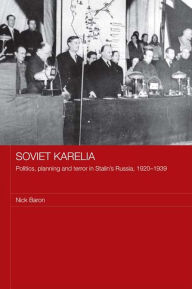 Title: Soviet Karelia: Politics, Planning and Terror in Stalin's Russia, 1920-1939, Author: Nick Baron