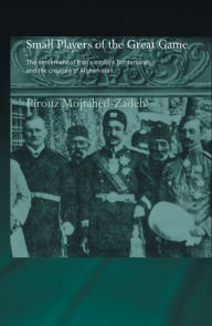 Title: The Small Players of the Great Game: The Settlement of Iran's Eastern Borderlands and the Creation of Afghanistan, Author: Pirouz Mojtahed-Zadeh