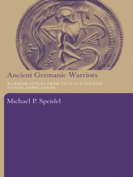 Ancient Germanic Warriors: Warrior Styles from Trajan's Column to Icelandic Sagas