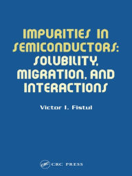 Title: Impurities in Semiconductors: Solubility, Migration and Interactions, Author: Victor I. Fistul