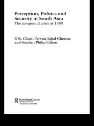 Title: Perception, Politics and Security in South Asia: The Compound Crisis of 1990, Author: P R Chari