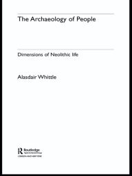 Title: The Archaeology of People: Dimensions of Neolithic Life, Author: Alisdair Whittle