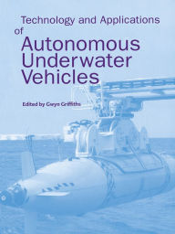Title: Technology and Applications of Autonomous Underwater Vehicles, Author: Gwyn Griffiths
