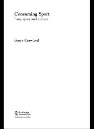 Title: Consuming Sport: Fans, Sport and Culture, Author: Garry Crawford