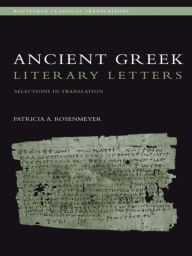 Title: Ancient Greek Literary Letters: Selections in Translation, Author: Patricia A. Rosenmeyer