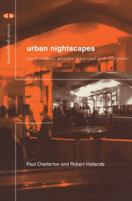 Title: Urban Nightscapes: Youth Cultures, Pleasure Spaces and Corporate Power, Author: Paul Chatterton