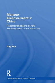 Title: Manager Empowerment in China: Political Implications of Rural Industrialisation in the Reform Era, Author: Ray Yep