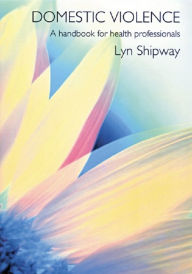 Title: Domestic Violence: A Handbook for Health Care Professionals, Author: Lyn Shipway