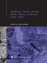 Title: Medicine, Health and the Public Sphere in Britain, 1600-2000, Author: Steve  Sturdy
