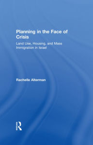 Title: Planning in the Face of Crisis: Land Use, Housing, and Mass Immigration in Israel, Author: Rachelle Alterman