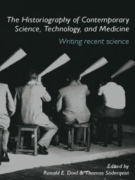 Title: The Historiography of Contemporary Science, Technology, and Medicine: Writing Recent Science, Author: Ronald E. Doel
