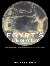 Title: Egypt's Legacy: The Archetypes of Western Civilization: 3000 to 30 BC, Author: Michael Rice