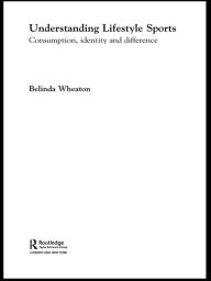 Title: Understanding Lifestyle Sport: Consumption, Identity and Difference, Author: Belinda Wheaton