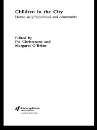 Title: Children in the City: Home Neighbourhood and Community, Author: Pia Christensen