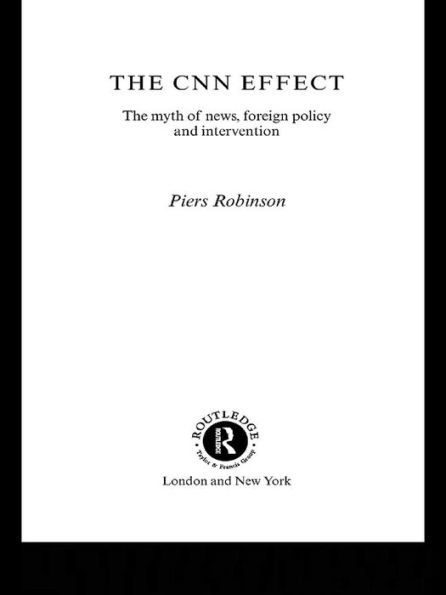 The CNN Effect: The Myth of News, Foreign Policy and Intervention