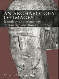 Title: An Archaeology of Images: Iconology and Cosmology in Iron Age and Roman Europe, Author: Miranda Aldhouse Green