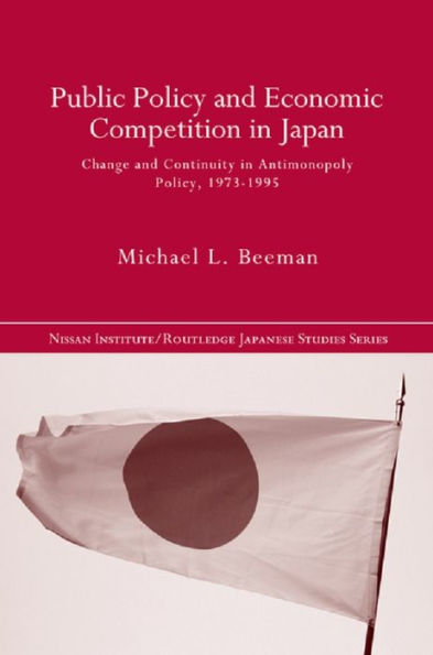 Public Policy and Economic Competition in Japan: Change and Continuity in Antimonopoly Policy, 1973-1995