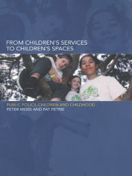 Title: From Children's Services to Children's Spaces: Public Policy, Children and Childhood, Author: Peter Moss