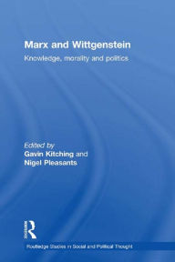 Title: Marx and Wittgenstein: Knowledge, Morality and Politics, Author: Gavin Kitching