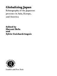 Title: Globalizing Japan: Ethnography of the Japanese presence in Asia, Europe, and America, Author: Harumi Befu