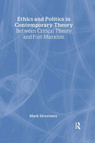 Title: Ethics and Politics in Contemporary Theory Between Critical Theory and Post-Marxism, Author: Mark Devenney
