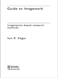 Title: A Guide to Imagework: Imagination-Based Research Methods, Author: Iain Edgar