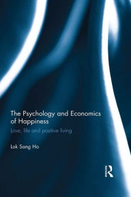 Title: The Psychology and Economics of Happiness: Love, life and positive living, Author: Lok Sang Ho