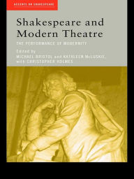 Title: Shakespeare and Modern Theatre: The Performance of Modernity, Author: Michael Bristol