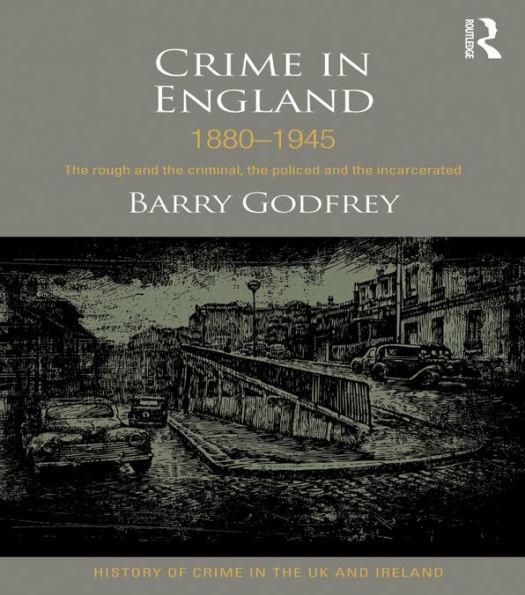 Crime in England 1880-1945: The rough and the criminal, the policed and the incarcerated