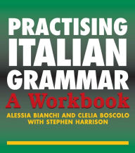 Title: Practising Italian Grammar: A Workbook, Author: Alessia Bianchi