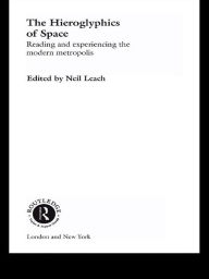 Title: The Hieroglyphics of Space: Reading and Experiencing the Modern Metropolis, Author: Neil Leach