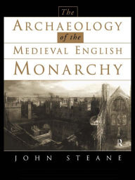 Title: The Archaeology of the Medieval English Monarchy, Author: John Steane