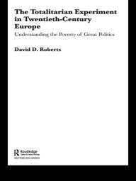 Title: The Totalitarian Experiment in Twentieth Century Europe: Understanding the Poverty of Great Politics, Author: David Roberts