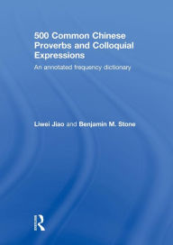 Title: 500 Common Chinese Proverbs and Colloquial Expressions: An Annotated Frequency Dictionary, Author: Liwei Jiao
