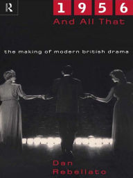 Title: 1956 and All That: The Making of Modern British Drama, Author: Dan Rebellato