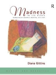 Title: Madness in its Place: Narratives of Severalls Hospital 1913-1997, Author: Diana Gittins