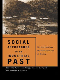 Title: Social Approaches to an Industrial Past: The Archaeology and Anthropology of Mining, Author: Eugenia W. Herbert