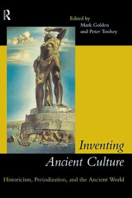Title: Inventing Ancient Culture: Historicism, periodization and the ancient world, Author: Mark Golden